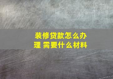 装修贷款怎么办理 需要什么材料